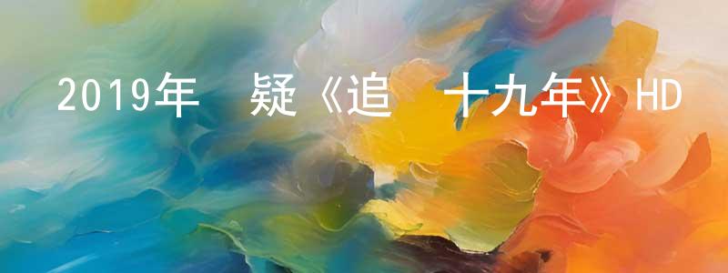 蔡菁的個人主頁,2019年懸疑《追兇十九年》HD國語中英雙字迅雷下載_深夜電影